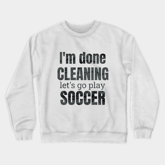 I'm done cleaning, let's go play soccer Crewneck Sweatshirt by NdisoDesigns